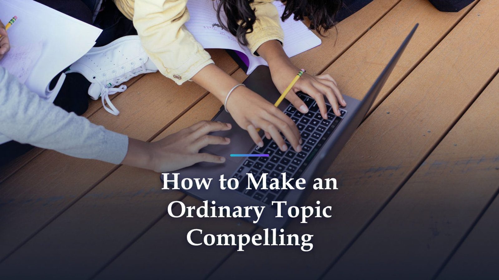How to Make an Ordinary Topic Compelling in Your College Essay