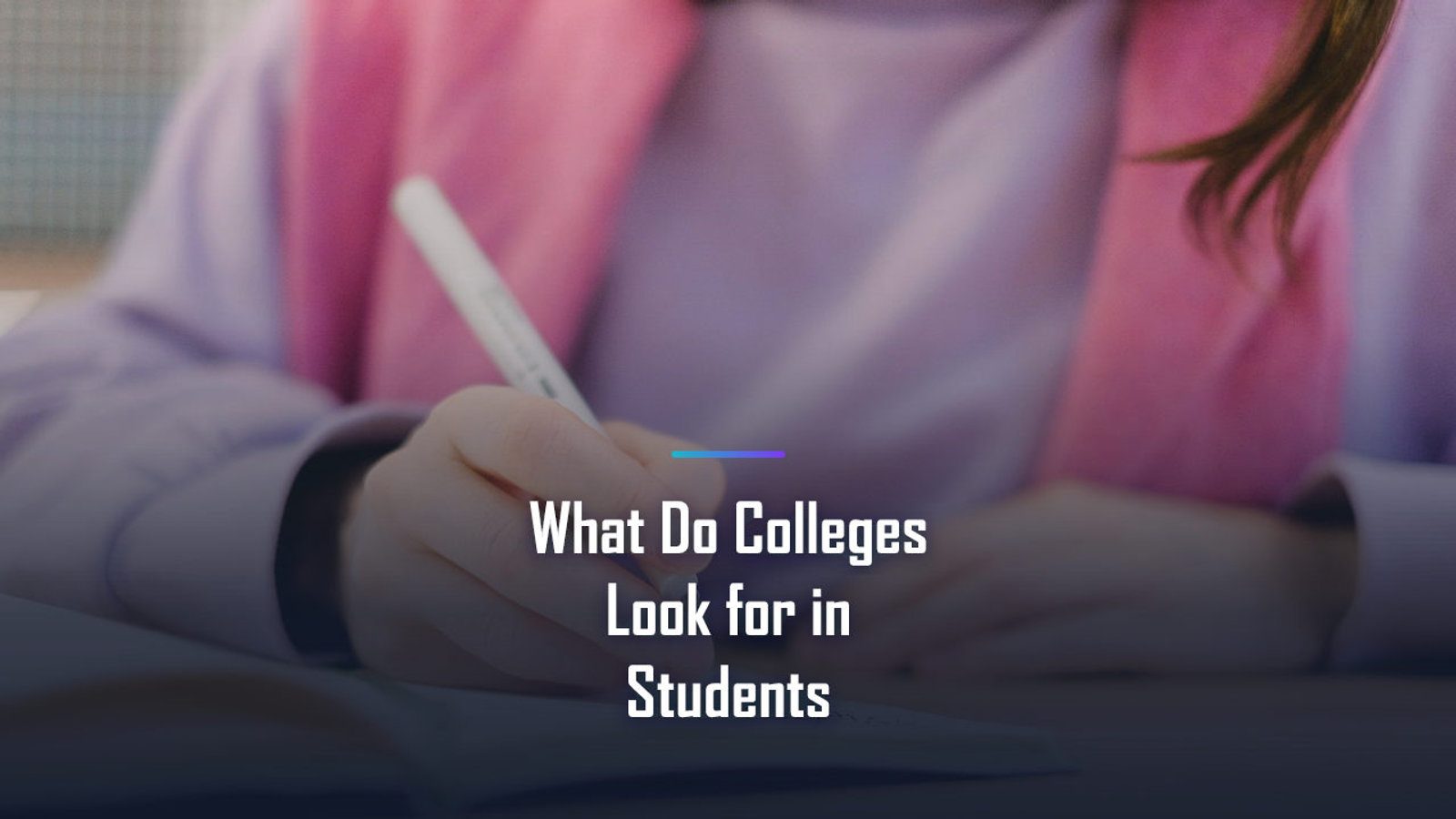 What Do Colleges Look For in Students? What 25 Top Schools Weigh Most